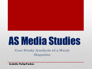 AS Media Studies
    Case Study Analysis of a Music
              Magazine

Izabella Tulip-Parkin
 