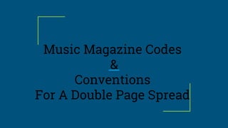 Music Magazine Codes
&
Conventions
For A Double Page Spread
 