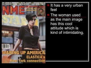 It has a very urban feel The woman used as the main image has this cool attitude which is kind of intimidating. 