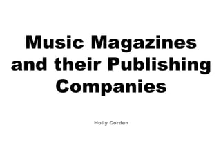 Music Magazines
and their Publishing
Companies
Holly Corden
 