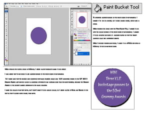 To advertise another feature on the front cover of my magazine. I wanted it to  be on a shape, so I chose a basic shape, which was a circle. When painting the circle with the Paint Bucket Tool, I wanted to go with the colour scheme of the front cover of my magazine. I wanted it to be a purple but more of  a bolder purple so that the target audience could see a different variety. When I finished painting my circle, I saved it as a PNG to re-open in InDesign, to put on my front cover. When opening the purple circle in InDesign, I added a light shadow to make it look effect. I also added text to my circle to add another feature to the front cover of my magazine. So I made sure that the feature was something that music readers would like. V.I.P. backstage passes to the 53 rd  (2011) Grammy Awards just may be a once in a lifetime opportunity and a dream come true for most readers, because the Grammy Awards is the biggest awards ceremony in the music industry. I made the colour of my text white, but I didn’t want it to be a block colour, so I added a little of Bevel and Emboss to the text so that it looked more silver, than white. 