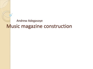 Music magazine construction
Andrew Adegasoye
 