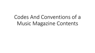 Codes And Conventions of a
Music Magazine Contents
 