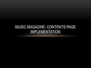 MUSIC MAGAZINE: CONTENTS PAGE
       IMPLEMENTATION
 