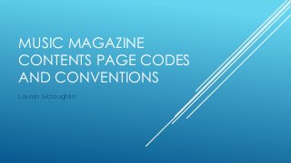 MUSIC MAGAZINE
CONTENTS PAGE CODES
AND CONVENTIONS
Lauren Mcloughlin
 