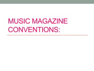 MUSIC MAGAZINE
CONVENTIONS:
 