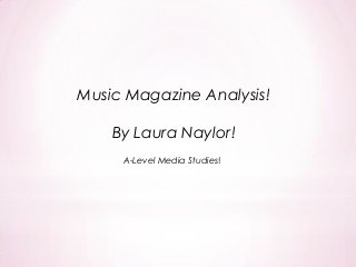 Music Magazine Analysis!
By Laura Naylor!
A-Level Media Studies!
 