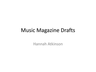 Music Magazine Drafts

    Hannah Atkinson
 
