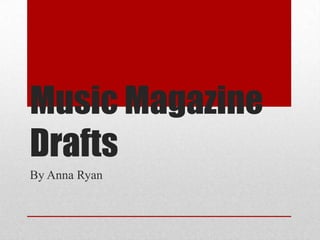 Music Magazine
Drafts
By Anna Ryan

 