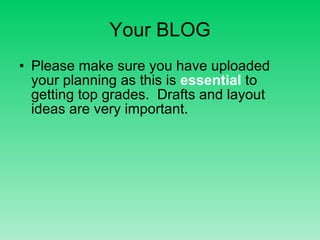 Your BLOG Please make sure you have uploaded your planning as this is  essential  to getting top grades.  Drafts and layout ideas are very important. 