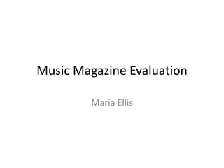 Music Magazine Evaluation

         Maria Ellis
 