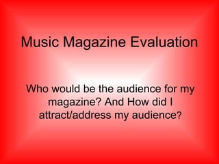 Music Magazine Evaluation Who would be the audience for my magazine? And How did I attract/address my audience ? 