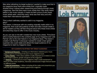 Also when attracting my target audience I wanted to make sure that in my magazine issue there were artists that I originally made.Another thing I noticed when researching and looking through music magazines, was that there were music artists that I had never heard before in the music industry. It made me feel curious of who these music artists were, what they sang, what was their story and who made them international superstars.This is what I definitely wanted to add in my magazine.Why?The reason, is because with me creating originally made artist in my magazine, that could add publicity to them and also it would create a stir for readers as they will feel intrigued about who these knew artists and what they have to offer in the music industry,As you can see on the left I created two new music artists. ‘Fiina Dore’ who is mainly featured in the contents page of my magazine and ‘Lola Parmar’ who is the main feature in my magazine issue. The reason I created ‘Lola Parmar’ is because I wanted to create a teen global superstar who could relate and attract the target audience of my magazine to read my magazine issue.LOLA PARMAR’SSTORYLINE IS  THE EXCLUSIVE FEATURE IN ‘Quality’ SHE IS AN ARTIST THAT I ORIGINALLY MADE, AND IS CLASSED AS A GLOBAL TEEN SUPERSTAR (LIKE JUSTIN BIEBER)KEY ELEMENTS TO ATTRACT MY TARGET AUDEIENCE Background Research  -> (Finding out information related to your music magazine genre and linking it into your music magazine issue).