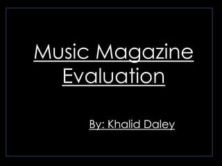 Music Magazine Evaluation By: Khalid Daley 