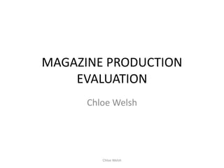 MAGAZINE PRODUCTION
    EVALUATION
      Chloe Welsh




         Chloe Welsh
 