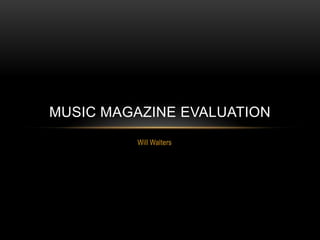 MUSIC MAGAZINE EVALUATION
         Will Walters
 