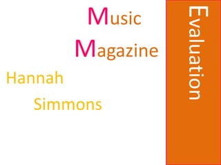 Evaluation
        Music
       Magazine
Hannah
   Simmons
 