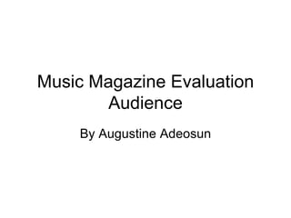 Music Magazine Evaluation
        Audience
    By Augustine Adeosun
 