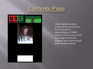 I then added an print
screen of my front cover
for an advert of
subscribing to UKRS I
used my front cover as all
my images had to be
original and could not get
them off the internet
 