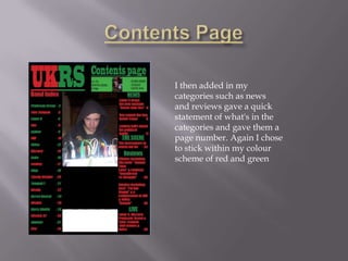 I then added in my
categories such as news
and reviews gave a quick
statement of what's in the
categories and gave them a
page number. Again I chose
to stick within my colour
scheme of red and green
 