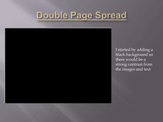 I started by adding a
black background so
there would be a
strong contrast from
the images and text
 