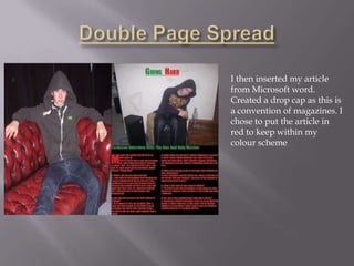 I then inserted my article
from Microsoft word.
Created a drop cap as this is
a convention of magazines. I
chose to put the article in
red to keep within my
colour scheme
 