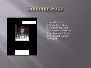 I then added in my
picture in the centre of
my contents page and
fitted it to the scale of the
picture box to minimise
distortion and to make
the image fit
 
