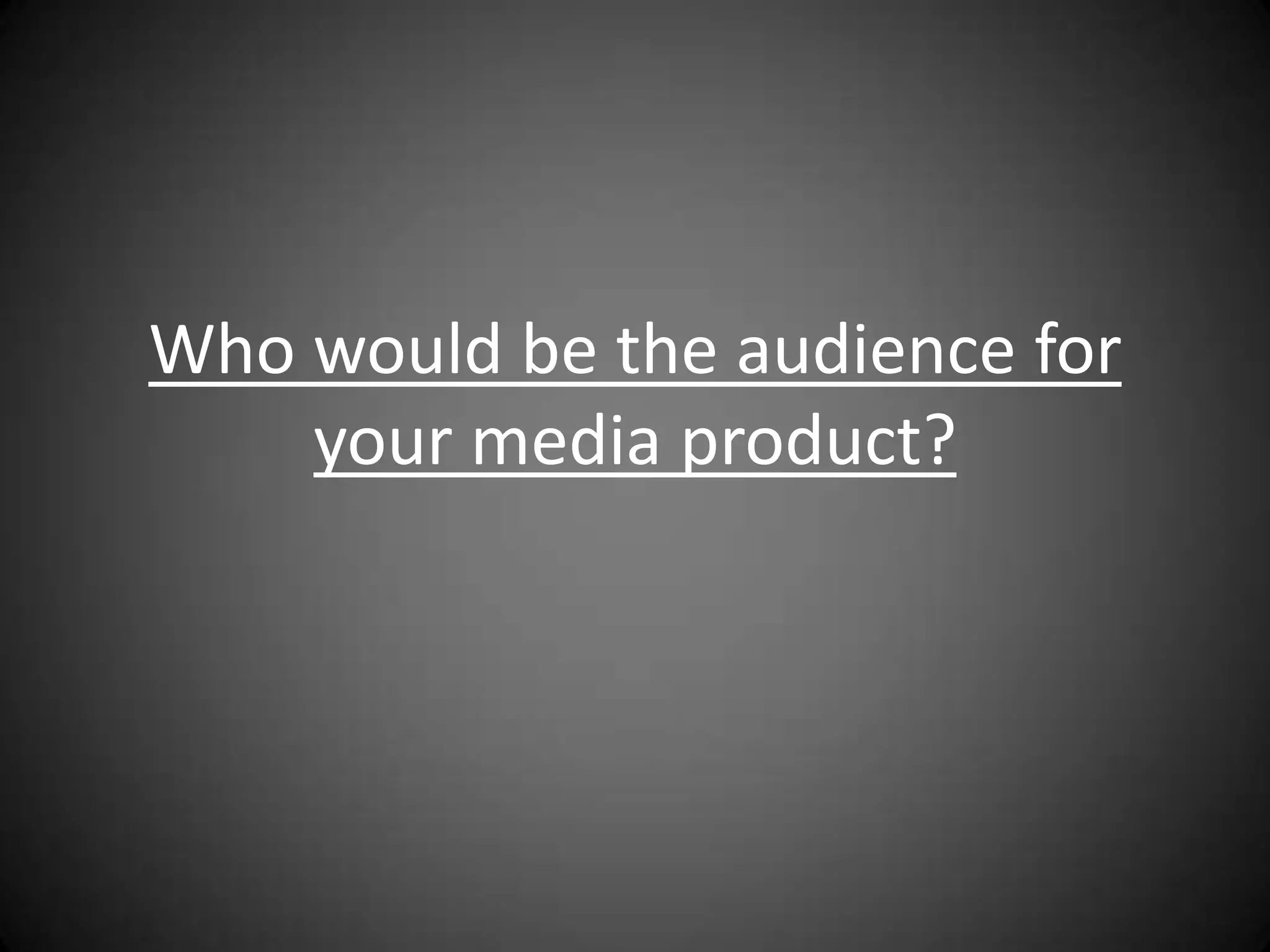 Who would be the audience for
    your media product?
 