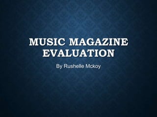 MUSIC MAGAZINE
EVALUATION
By Rushelle Mckoy
 