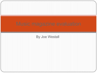 By Joe Westall
Music magazine evaluation
 