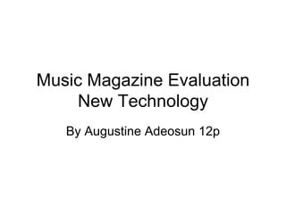 Music Magazine Evaluation
     New Technology
   By Augustine Adeosun 12p
 