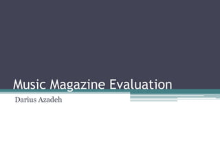 Music Magazine Evaluation
Darius Azadeh
 