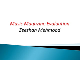 Music Magazine Evaluation
   Zeeshan Mehmood
 