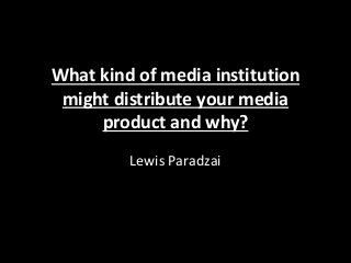 What kind of media institution
might distribute your media
product and why?
Lewis Paradzai
 