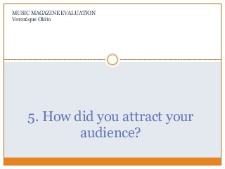 5. How did you attract your
audience?
MUSIC MAGAZINE EVALUATION
Veronique Okito
 