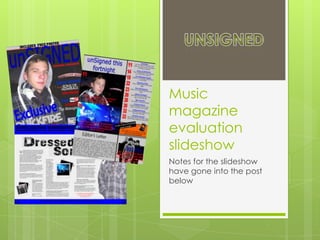 Music magazine evaluation slideshow Notes for the slideshow have gone into the post below unSigned 