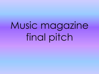 Music magazine
final pitch

 