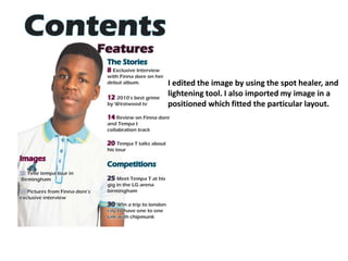 I edited the image by using the spot healer, and lightening tool. I also imported my image in a positioned which fitted the particular layout.