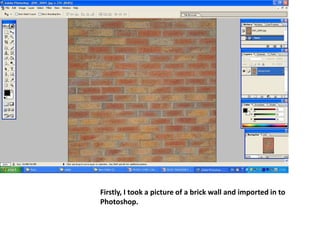 Firstly, I took a picture of a brick wall and imported in to Photoshop.