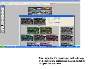 Then I adjusted the colouring of each individual brick to make my background more colourful, by using the variation tool.  
