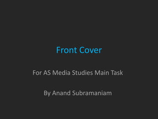 Front Cover

For AS Media Studies Main Task

   By Anand Subramaniam
 