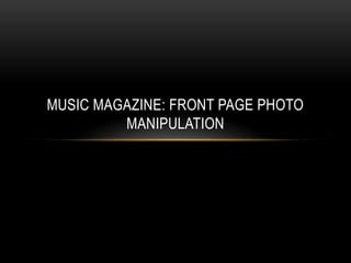 MUSIC MAGAZINE: FRONT PAGE PHOTO
         MANIPULATION
 
