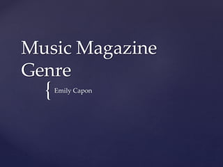 Music Magazine 
Genre 
{ 
Emily Capon 
 