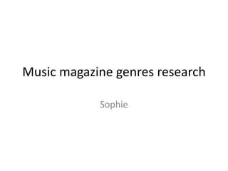 Music magazine genres research
Sophie
 