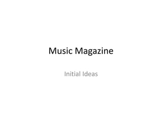 Music Magazine 
Initial Ideas 
 
