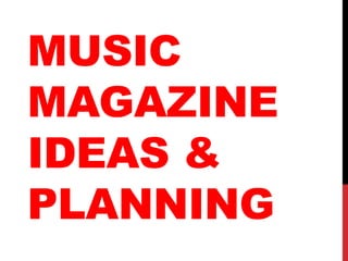 MUSIC
MAGAZINE
IDEAS &
PLANNING
 