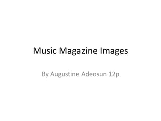 Music Magazine Images

 By Augustine Adeosun 12p
 