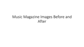 Music Magazine Images Before and
After
 