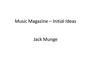 Music Magazine – Initial Ideas 
Jack Munge 
 
