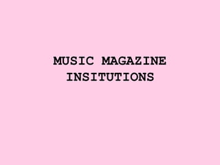 MUSIC MAGAZINE
 INSITUTIONS
 